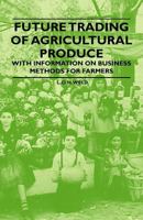 Future Trading of Agricultural Produce - With Information on Business Methods for Farmers 1446531058 Book Cover