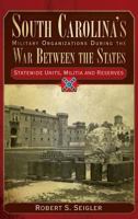 South Carolina Military Organizations During the War Between the States: Statewide Units, Militia & Reserves (Civil War Sesquicentennial Series) 1596291958 Book Cover