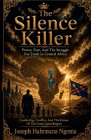 The Silence Killer: Power, Fear, and the Struggle for Truth in Central Africa: Leadership, Conflict, and the Future of the Great Lakes Region B0H6PGQ8M7 Book Cover