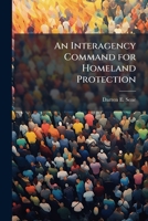 An Interagency Command for Homeland Protection: Taking the Next Steps to Integrate Defense and Security at the Operational Level 1288274769 Book Cover