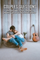 Couples Questions: Ultimate Guide To Start Pleasant & Healthy Conversations In Relationships: Relationship Advice For Couples Who Argue B091JHVJWQ Book Cover