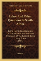 Labor and Other Questions in South Africa: Being Mainly Considerations on the Rational and Profitable Treatment of the Colored Races Living There 1437057217 Book Cover