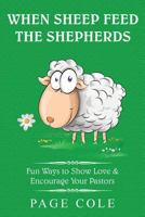 When Sheep Feed the Shepherds: Fun Ways for Churches to Show Love Their Love for Pastors 0692835318 Book Cover