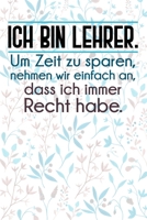 Ich bin Lehrer. Um Zeit zu sparen, nehmen wir einfach an, dass ich immer Recht habe.: Liniertes DinA 5 Notizbuch f�r Lehrerinnen und Lehrer Notizheft f�r P�dagogen 1088812503 Book Cover