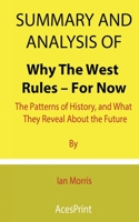 Summary and Analysis of Why The West Rules – For Now: The Patterns of History, and What They Reveal About the Future By Ian Morris B09DJGR117 Book Cover