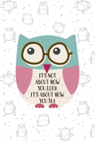 It's Not About How You Look It's About How You See: All Purpose 6x9 Blank Lined Notebook Journal Way Better Than A Card Trendy Unique Gift White Grey Sticker Owl 1706438885 Book Cover