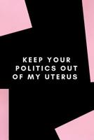 Keep your politics out of my uterus: Gag Gift for your feminist friend 1072819686 Book Cover