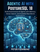 Agentic AI with PostgreSQL 18: Build Autonomous AI Agents with Memory, Vector Search, and Scalable Real-World Applications B0GV9DHT64 Book Cover