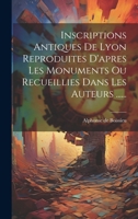 Inscriptions Antiques de Lyon Reproduites d'Apres Les Monuments Ou Recueillies Dans Les Auteurs ...... 1274656575 Book Cover