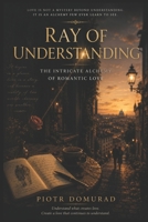 RAY OF UNDERSTANDING: The Intricate Alchemy of Romantic Love B0HDTB99YG Book Cover