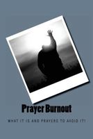 Prayer Burnout: What It Is and Prayers to Avoid It! 1542565553 Book Cover