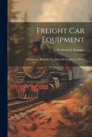 Freight Car Equipment: A Reference Book for Car Men On Freight Car Work 1021704067 Book Cover