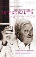 Happy Table of Eugene Walter: Southern Spirits in Food and Drink: An Ardent Survey of Southern Beverages, and How to Prepare Such, and a Grand Selection ... Dishes Employing Spiritous Flavorings 146962222X Book Cover