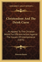 Christendom and the Drink Curse: An Appeal to the Christian World for Efficient Action Against the Causes of Intemperance 1164604023 Book Cover