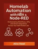 Homelab Automation with n8n & Node-RED: Orchestrating Workflows, APIs, and Smart Integrations Across Your Self-Hosted Lab B0FVV5VLSD Book Cover