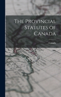 The Provincial Statutes of Canada 1015680968 Book Cover