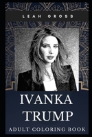 Ivanka Trump Adult Coloring Book: Acclaimed American Entrepreneur and Donald Trump’s Daughter Inspired Coloring Book for Adults (Ivanka Trump Books) 1713302101 Book Cover