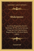 Shakespeare: A Critical Biography And An Estimate Of The Facts, Fancies, Forgeries, And Fabrications, Regarding His Life And Works 1164847635 Book Cover