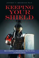 Keeping Your Shield: Becoming a Warrior Principal a Collection of Stories 1530121159 Book Cover