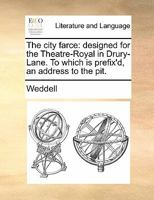 The city farce: designed for the Theatre-Royal in Drury-Lane. To which is prefix'd, an address to the pit. 1140868780 Book Cover