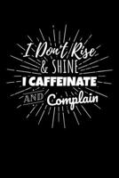 I Don't Rise & Shine I Caffeinate and Complain: Journal / Notebook / Diary Gift - 6x9 - 120 pages - White Lined Paper - Matte Cover 1671217403 Book Cover