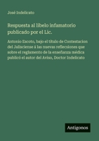 Respuesta al libelo infamatorio publicado por el Lic.: Antonio Escoto, bajo el título de Contestacion del Jalisciense á las nuevas reflecsiones que ... Aviso, Doctor Indelicato (Spanish Edition) 356380690X Book Cover