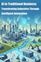 AI in Traditional Business: Transforming Industries Through Intelligent Automation B0F7Y3M5T7 Book Cover