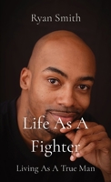 Life As A Fighter: Living As A True Man 0578878488 Book Cover