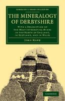 The Mineralogy Of Derbyshire: With A Description Of The Most Interesting Mines In The North Of England, In Scotland, And In Wales 1017795029 Book Cover