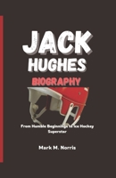 JACK HUGHES BIOGRAPHY: From Humble Beginnings to Ice Hockey Superstar B0DQ7W4462 Book Cover
