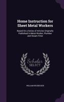 Home Instruction for Sheet Metal Workers - Based on a Series of Articles Originally Published in 'Metal Worker, Plumber and Steam Fitter' 1473328802 Book Cover