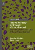 'the Bird Who Sang the Trisagion' of Isaac of Antioch : Becoming Parrot in a Late Antique Syriac Sermon 3031600797 Book Cover