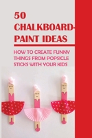 50 Chalkboard-Paint Ideas: How To Create Funny Things From Popsicle Sticks With Your Kids: Homemade Popsicle Stick Crafts B098RS7MQF Book Cover