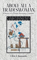 Above All a Tradeswoman: A Journey of a Woman Becoming a Carpenter 022886478X Book Cover