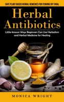 Herbal Antibiotics: Safe Plant Based Herbal Remedies for Fending Off Viral (Little-known Ways Beginners Can Use Herbalism and Herbal Medic 1998901505 Book Cover