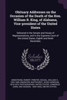 Obituary Addresses on the Occasion of the Death of the Hon. William R. King, of Alabama, Vice-President of the United States: Delivered in the Senate and House of Representatives, and in the Supreme C 137810028X Book Cover