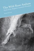 The Wild Rose Asylum: Poems of the Magdalen Laundries of Ireland (Akron Series in Poetry 1931968616 Book Cover