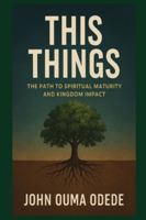 THIS THINGS: The Path to Spiritual Maturity and Kingdom Impact B0G3GDN9FG Book Cover