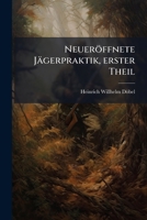 Neueröffnete Jägerpraktik, Oder Der Wohlgeübte Und Erfahrne Jäger: Worinn Eine Vollständige Anweisung Zur Ganzen Hohen Und Niedern Jagdwissenschaft In ... Gründlich Und Deutlich... 127445588X Book Cover