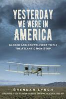 Yesterday We Were In America: Alcock and Brown, First to Fly the Atlantic Non-Stop 085733249X Book Cover