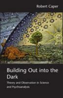 Building Out into the Dark: Theory and Observation in Science and Psychoanalysis 0415466814 Book Cover