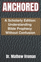 ANCHORED: A Scholarly Edition: Understanding Bible Prophecy Without Confusion B0GXR5FNV4 Book Cover
