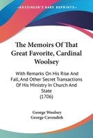 The Memoirs Of That Great Favorite, Cardinal Woolsey: With Remarks On His Rise And Fall, And Other Secret Transactions Of His Ministry In Church And State (1706) 1437298850 Book Cover