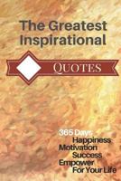 The Greatest Inspirational Quote: 365 Days Happiness Motivation Success Empower for Your Life 6x9 Inch 1981964398 Book Cover