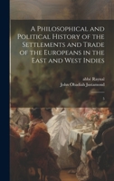 A Philosophical and Political History of the Settlements and Trade of the Europeans in the East and West Indies: 5 1020942223 Book Cover