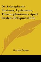 De Aristophanis Equitum, Lysistratae, Thesmophoriazum Apud Suidam Reliquiis 1104114801 Book Cover