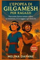 L'EPOPEA DI GILGAMESH PER RAGAZZI: Racconto Senza tempo Sull'amicizia, il Coraggio e gli Eroi Antichi (Italian Edition) B0G58FL2PH Book Cover