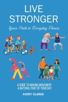 Live Stronger: Your Path to Everyday Fitness: A Guide to Making Movement a Natural Part of Your Day B0DTFB64X2 Book Cover