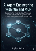 AI Agent Engineering with n8n and MCP: Designing Tool-Integrated LLM Workflows, Model Context Protocol Systems, and Production-Ready Automation Architectures B0GQSQ2ZFT Book Cover