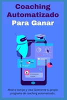 Coaching Automatizado Para Ganar: Ahorra tiempo y crea fácilmente tu propio programa de coaching automatizado (Spanish Edition) B0CV45FDP9 Book Cover